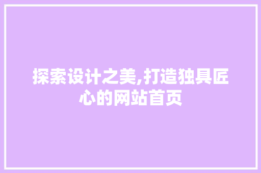 探索设计之美,打造独具匠心的网站首页 探索设计之美,打造独具匠心的网站首页 百度SEO