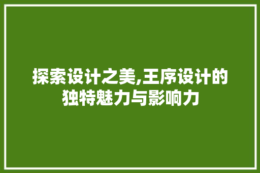 探索设计之美,王序设计的独特魅力与影响力 探索设计之美,王序设计的独特魅力与影响力 百度SEO