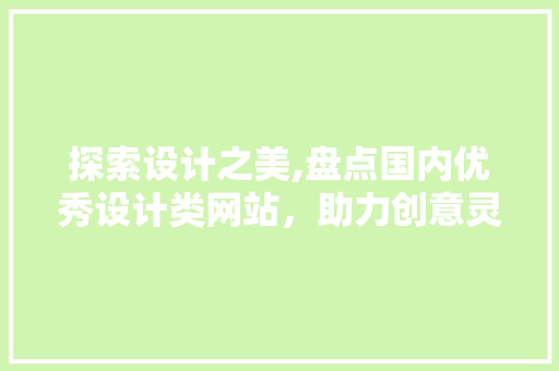 探索设计之美,盘点国内优秀设计类网站，助力创意灵感迸发 探索设计之美,盘点国内优秀设计类网站，助力创意灵感迸发 网站建设公司