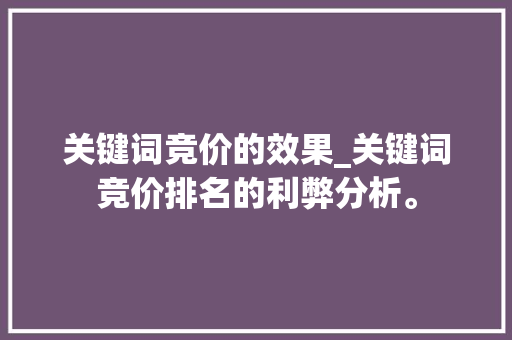 关键词竞价的效果_关键词竞价排名的利弊分析。 关键词竞价的效果_关键词竞价排名的利弊分析。 SEO关键词