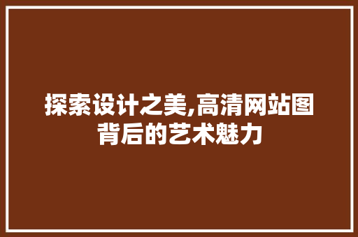 探索设计之美,高清网站图背后的艺术魅力 探索设计之美,高清网站图背后的艺术魅力 百度SEO