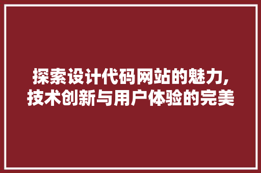 探索设计代码网站的魅力,技术创新与用户体验的完美融合 探索设计代码网站的魅力,技术创新与用户体验的完美融合 必应SEO