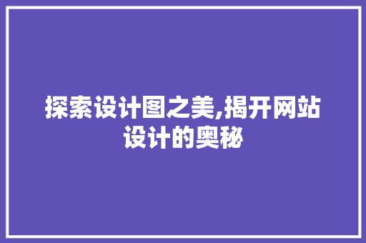 探索设计图之美,揭开网站设计的奥秘 探索设计图之美,揭开网站设计的奥秘 百度SEO