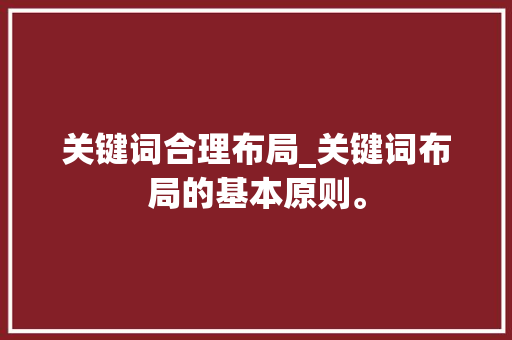 关键词合理布局_关键词布局的基本原则。 关键词合理布局_关键词布局的基本原则。 SEO关键词