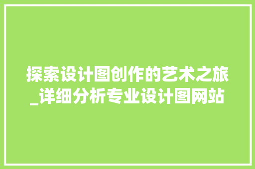探索设计图创作的艺术之旅_详细分析专业设计图网站 探索设计图创作的艺术之旅_详细分析专业设计图网站 神马SEO