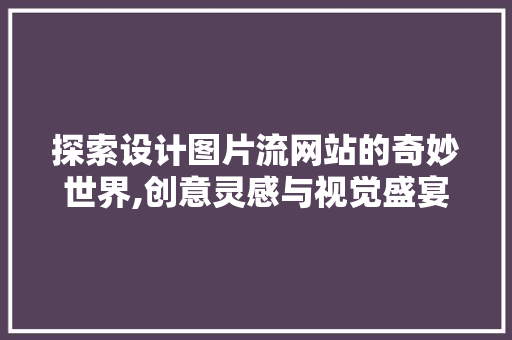 探索设计图片流网站的奇妙世界,创意灵感与视觉盛宴的交融 探索设计图片流网站的奇妙世界,创意灵感与视觉盛宴的交融 百度SEO