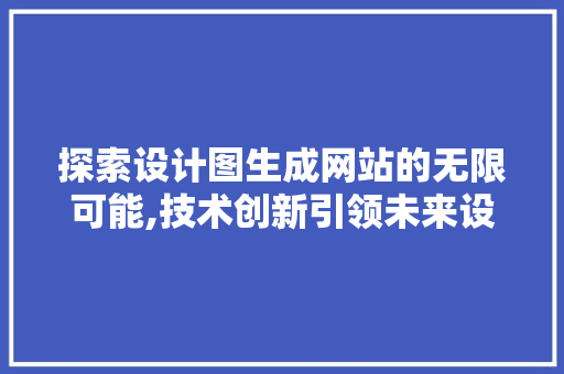 探索设计图生成网站的无限可能,技术创新引领未来设计潮流 探索设计图生成网站的无限可能,技术创新引领未来设计潮流 必应SEO
