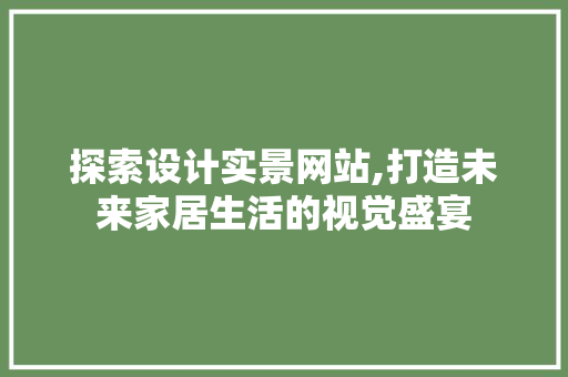 探索设计实景网站,打造未来家居生活的视觉盛宴 探索设计实景网站,打造未来家居生活的视觉盛宴 必应SEO