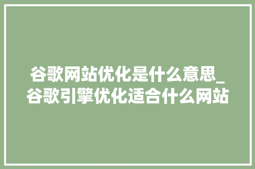 谷歌网站优化是什么意思_谷歌引擎优化适合什么网站。 谷歌网站优化是什么意思_谷歌引擎优化适合什么网站。 百度SEO