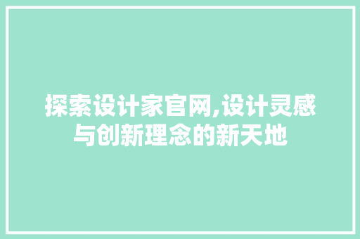 探索设计家官网,设计灵感与创新理念的新天地