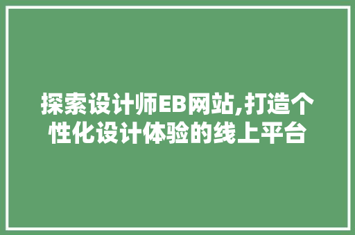 探索设计师EB网站,打造个性化设计体验的线上平台 探索设计师EB网站,打造个性化设计体验的线上平台 神马SEO
