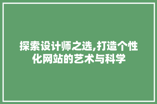 探索设计师之选,打造个性化网站的艺术与科学 探索设计师之选,打造个性化网站的艺术与科学 神马SEO