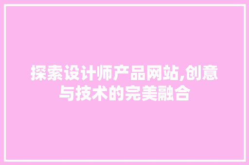 探索设计师产品网站,创意与技术的完美融合
