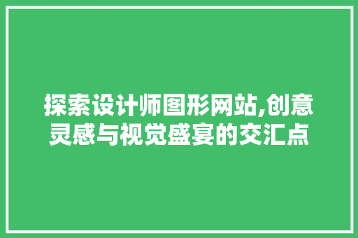 探索设计师图形网站,创意灵感与视觉盛宴的交汇点 探索设计师图形网站,创意灵感与视觉盛宴的交汇点 必应SEO