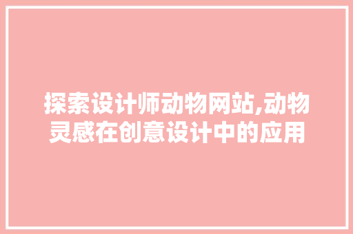 探索设计师动物网站,动物灵感在创意设计中的应用 探索设计师动物网站,动物灵感在创意设计中的应用 必应SEO
