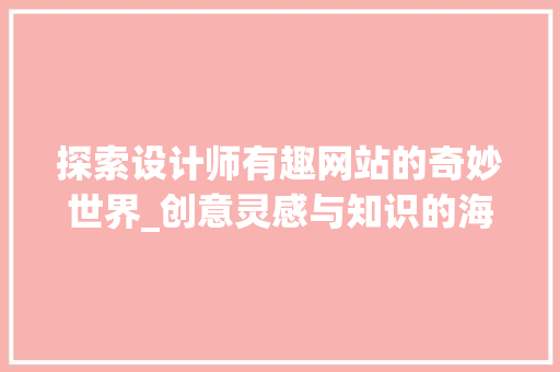 探索设计师有趣网站的奇妙世界_创意灵感与知识的海洋 探索设计师有趣网站的奇妙世界_创意灵感与知识的海洋 搜狗SEO