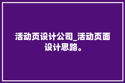 活动页设计公司_活动页面设计思路。 活动页设计公司_活动页面设计思路。 网站建设公司