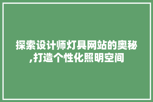 探索设计师灯具网站的奥秘,打造个性化照明空间 探索设计师灯具网站的奥秘,打造个性化照明空间 搜狗SEO