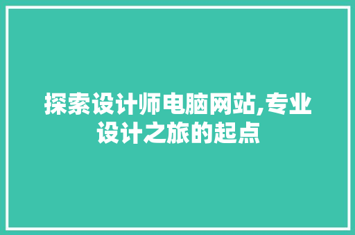 探索设计师电脑网站,专业设计之旅的起点 探索设计师电脑网站,专业设计之旅的起点 必应SEO