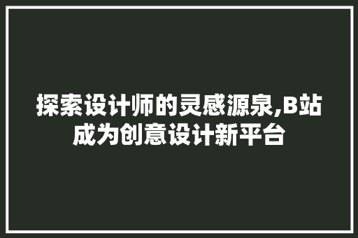 探索设计师的灵感源泉,B站成为创意设计新平台