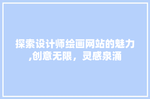 探索设计师绘画网站的魅力,创意无限，灵感泉涌 探索设计师绘画网站的魅力,创意无限，灵感泉涌 必应SEO