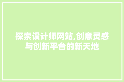 探索设计师网站,创意灵感与创新平台的新天地