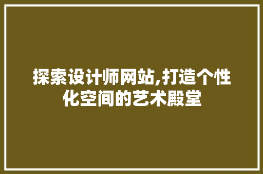 探索设计师网站,打造个性化空间的艺术殿堂 探索设计师网站,打造个性化空间的艺术殿堂 神马SEO