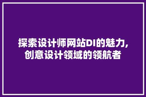 探索设计师网站DI的魅力,创意设计领域的领航者 探索设计师网站DI的魅力,创意设计领域的领航者 百度SEO