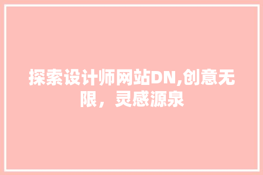 探索设计师网站DN,创意无限，灵感源泉 探索设计师网站DN,创意无限，灵感源泉 百度SEO