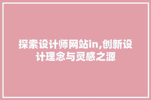 探索设计师网站in,创新设计理念与灵感之源 探索设计师网站in,创新设计理念与灵感之源 百度SEO
