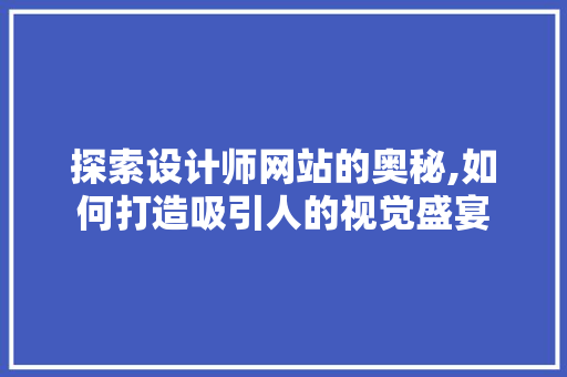 探索设计师网站的奥秘,如何打造吸引人的视觉盛宴 探索设计师网站的奥秘,如何打造吸引人的视觉盛宴 神马SEO