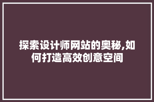 探索设计师网站的奥秘,如何打造高效创意空间 探索设计师网站的奥秘,如何打造高效创意空间 百度SEO