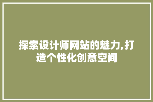 探索设计师网站的魅力,打造个性化创意空间 探索设计师网站的魅力,打造个性化创意空间 神马SEO