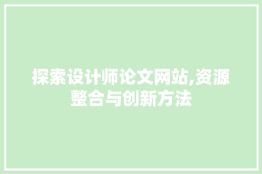探索设计师论文网站,资源整合与创新方法 探索设计师论文网站,资源整合与创新方法 神马SEO