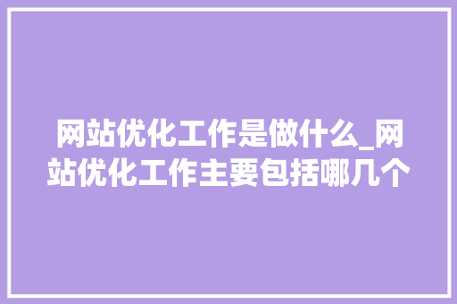 网站优化工作是做什么_网站优化工作主要包括哪几个方面。 网站优化工作是做什么_网站优化工作主要包括哪几个方面。 SEO关键词
