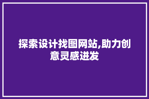 探索设计找图网站,助力创意灵感迸发 探索设计找图网站,助力创意灵感迸发 网站建设公司