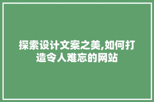 探索设计文案之美,如何打造令人难忘的网站 探索设计文案之美,如何打造令人难忘的网站 神马SEO