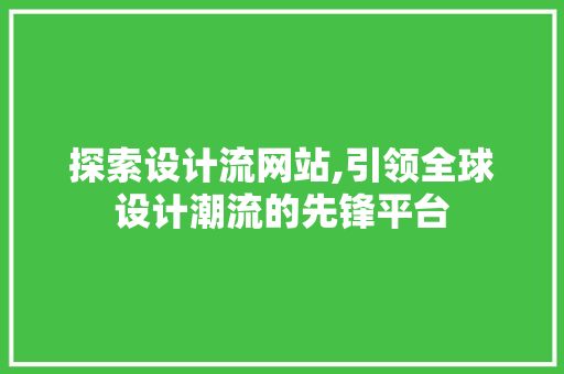 探索设计流网站,引领全球设计潮流的先锋平台 探索设计流网站,引领全球设计潮流的先锋平台 搜狗SEO