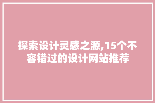探索设计灵感之源,15个不容错过的设计网站推荐 探索设计灵感之源,15个不容错过的设计网站推荐 搜狗SEO