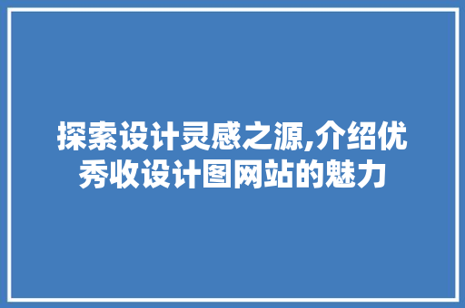 探索设计灵感之源,介绍优秀收设计图网站的魅力 探索设计灵感之源,介绍优秀收设计图网站的魅力 百度SEO