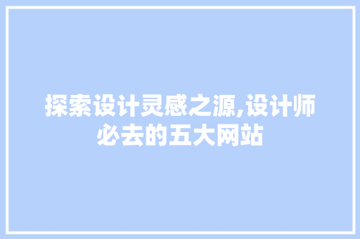 探索设计灵感之源,设计师必去的五大网站 探索设计灵感之源,设计师必去的五大网站 网站建设公司