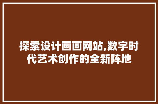 探索设计画画网站,数字时代艺术创作的全新阵地