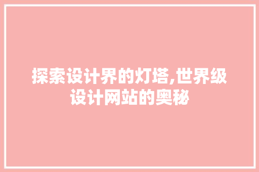 探索设计界的灯塔,世界级设计网站的奥秘 探索设计界的灯塔,世界级设计网站的奥秘 必应SEO