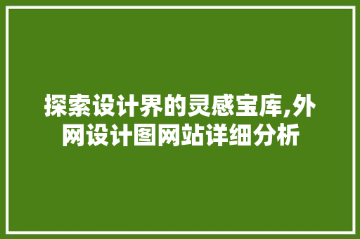 探索设计界的灵感宝库,外网设计图网站详细分析 探索设计界的灵感宝库,外网设计图网站详细分析 必应SEO