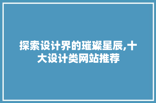 探索设计界的璀璨星辰,十大设计类网站推荐 探索设计界的璀璨星辰,十大设计类网站推荐 SEO关键词