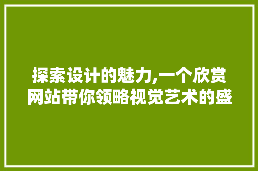 探索设计的魅力,一个欣赏网站带你领略视觉艺术的盛宴 探索设计的魅力,一个欣赏网站带你领略视觉艺术的盛宴 SEO关键词