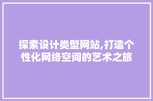 探索设计类型网站,打造个性化网络空间的艺术之旅 探索设计类型网站,打造个性化网络空间的艺术之旅 SEO关键词