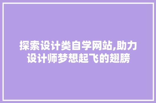 探索设计类自学网站,助力设计师梦想起飞的翅膀 探索设计类自学网站,助力设计师梦想起飞的翅膀 百度SEO