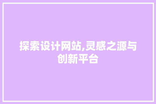探索设计网站,灵感之源与创新平台 探索设计网站,灵感之源与创新平台 搜狗SEO