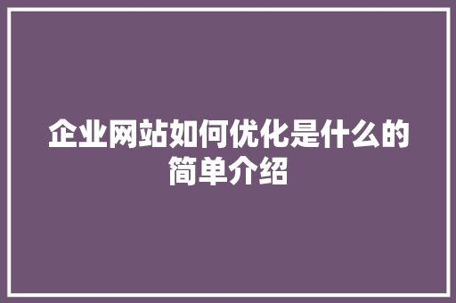 企业网站如何优化是什么的简单介绍 企业网站如何优化是什么的简单介绍 搜狗SEO